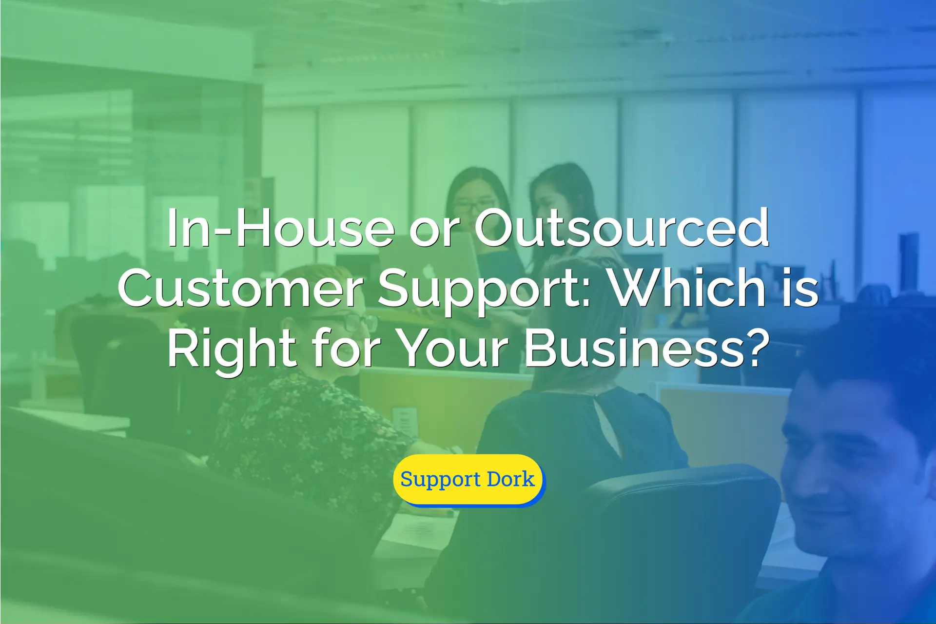 In-House or Outsourced Customer Support: Which is Right for Your Business text with the support dork logo