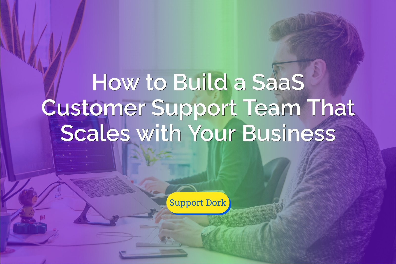 How to Build a SaaS customer support Team That Scales with Your Business text with the support dork logo