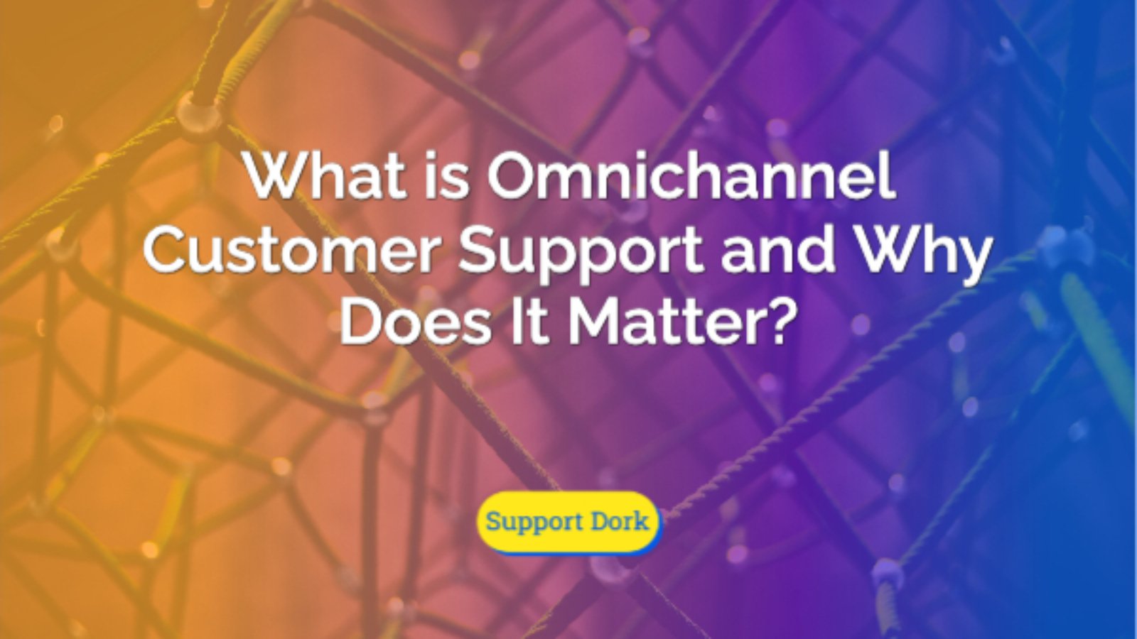 What is Omnichannel Customer Support and Why Does It Matter text with the support dork logo